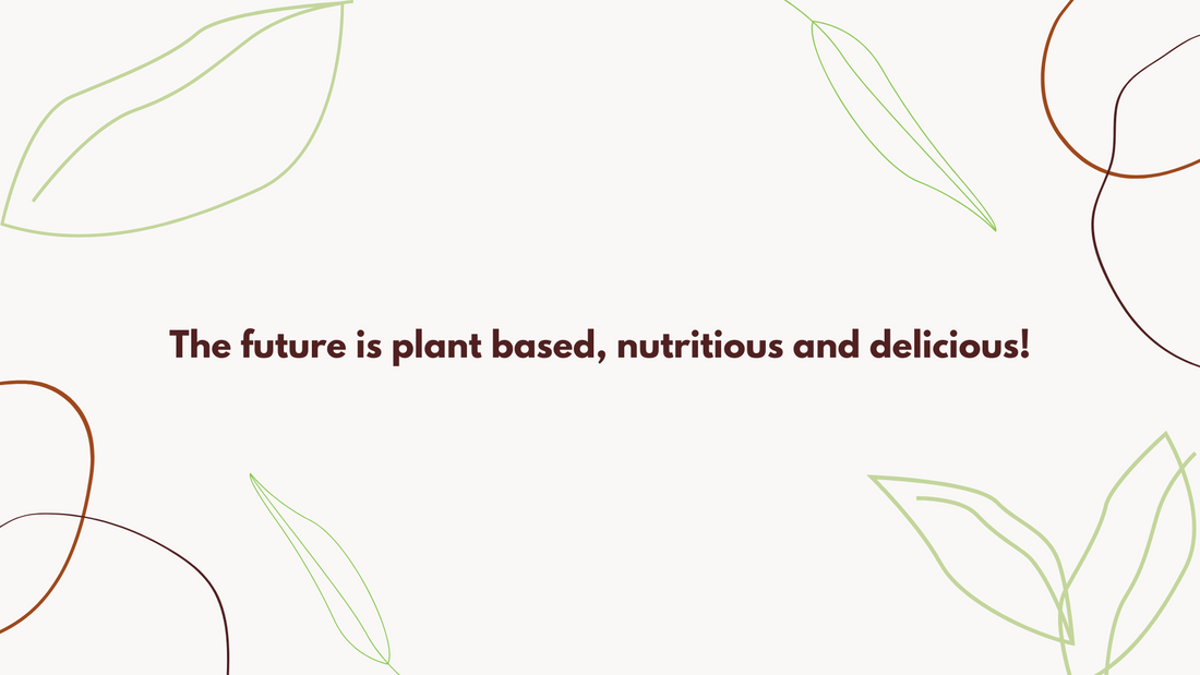The future is plant based, nutritious and delicious!